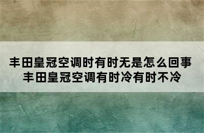 丰田皇冠空调时有时无是怎么回事 丰田皇冠空调有时冷有时不冷